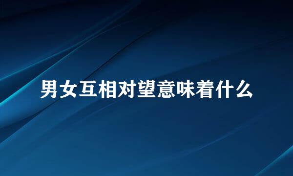 男女互相对望意味着什么
