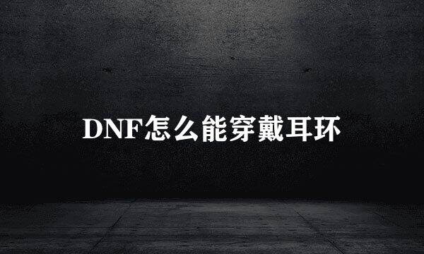 DNF怎么能穿戴耳环