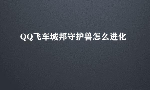 QQ飞车城邦守护兽怎么进化