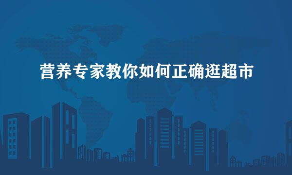 营养专家教你如何正确逛超市