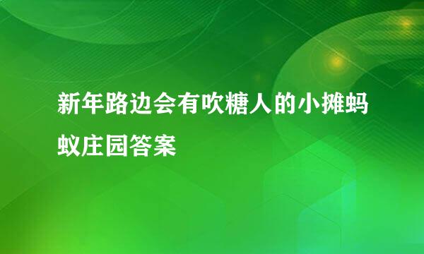 新年路边会有吹糖人的小摊蚂蚁庄园答案