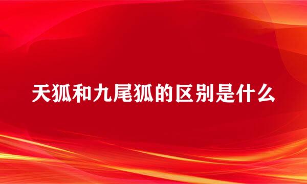 天狐和九尾狐的区别是什么