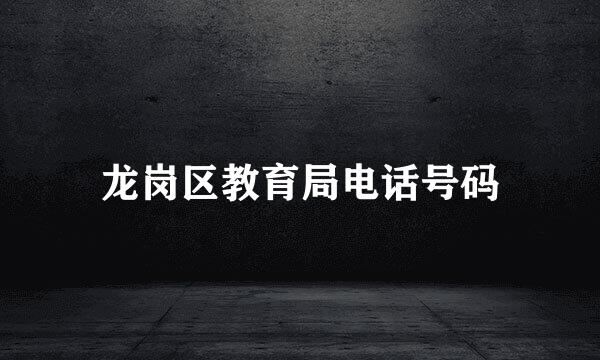 龙岗区教育局电话号码