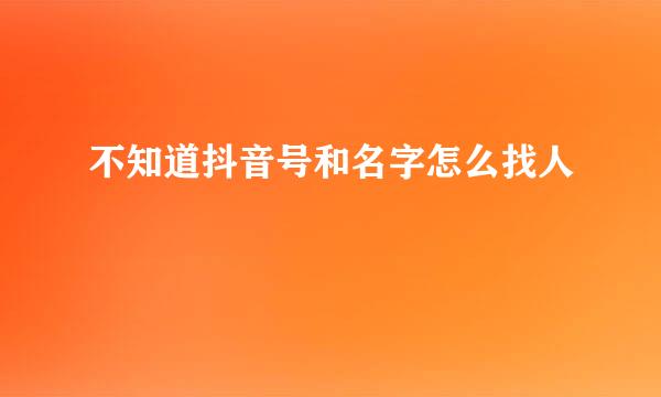 不知道抖音号和名字怎么找人