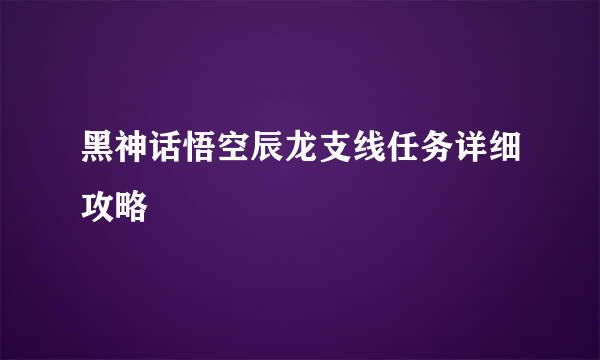 黑神话悟空辰龙支线任务详细攻略