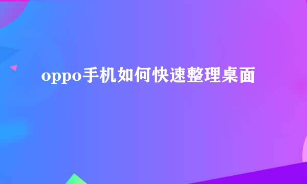 oppo手机如何快速整理桌面