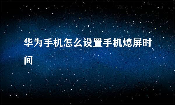 华为手机怎么设置手机熄屏时间
