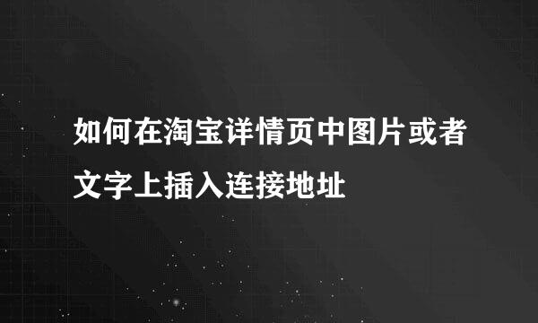 如何在淘宝详情页中图片或者文字上插入连接地址