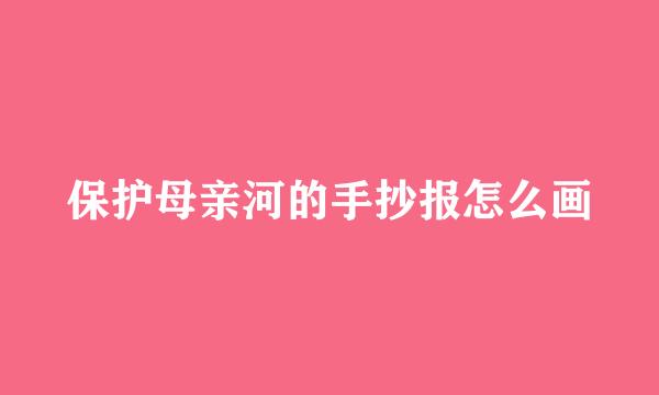 保护母亲河的手抄报怎么画