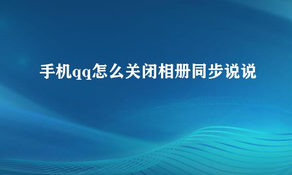 手机qq怎么关闭相册同步说说