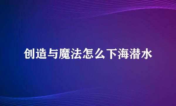 创造与魔法怎么下海潜水
