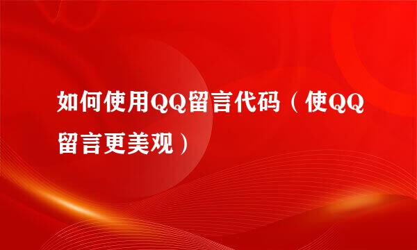 如何使用QQ留言代码（使QQ留言更美观）