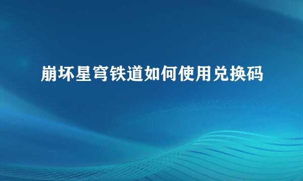 崩坏星穹铁道如何使用兑换码