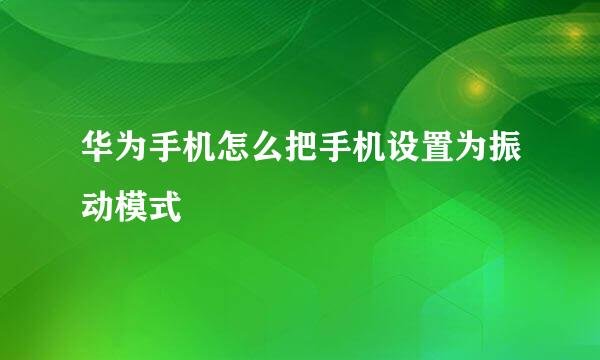 华为手机怎么把手机设置为振动模式