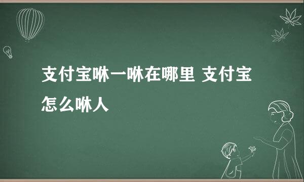 支付宝咻一咻在哪里 支付宝怎么咻人