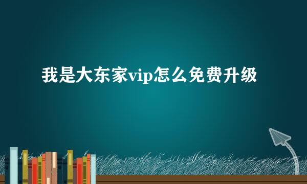 我是大东家vip怎么免费升级