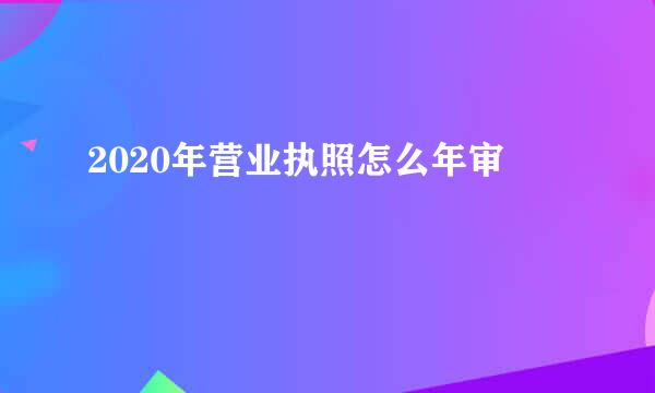 2020年营业执照怎么年审