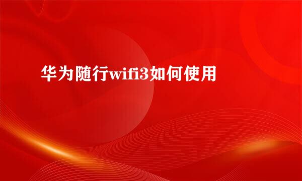 华为随行wifi3如何使用