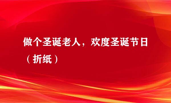 做个圣诞老人，欢度圣诞节日（折纸）
