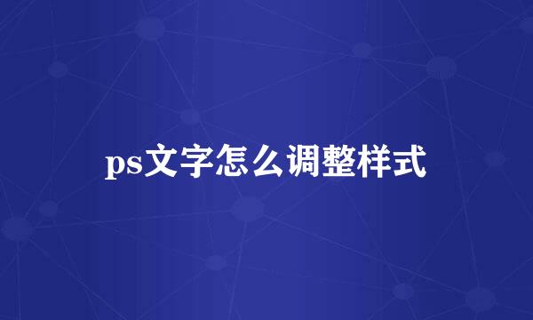 ps文字怎么调整样式
