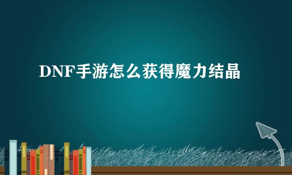 DNF手游怎么获得魔力结晶