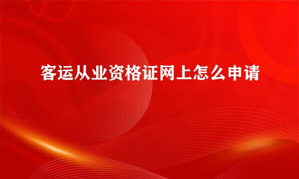客运从业资格证网上怎么申请
