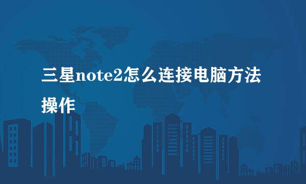 三星note2怎么连接电脑方法操作
