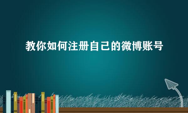 教你如何注册自己的微博账号