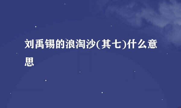 刘禹锡的浪淘沙(其七)什么意思