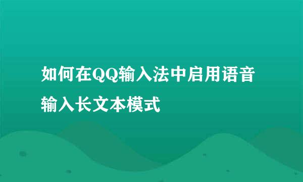 如何在QQ输入法中启用语音输入长文本模式