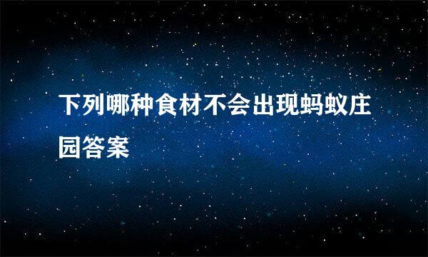 下列哪种食材不会出现蚂蚁庄园答案