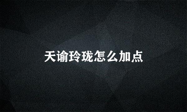 天谕玲珑怎么加点