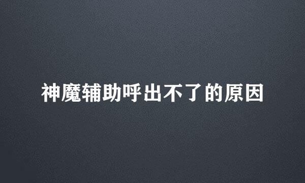 神魔辅助呼出不了的原因