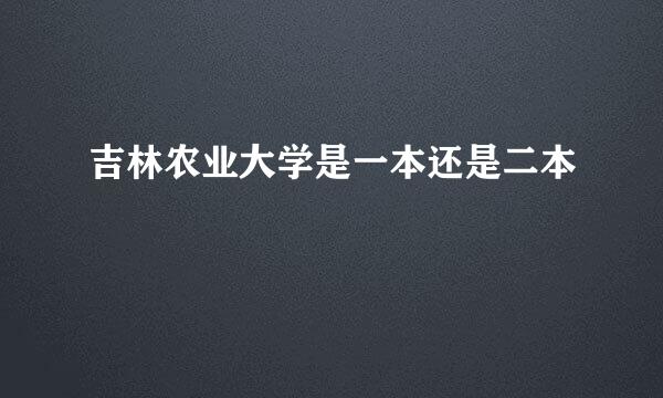 吉林农业大学是一本还是二本
