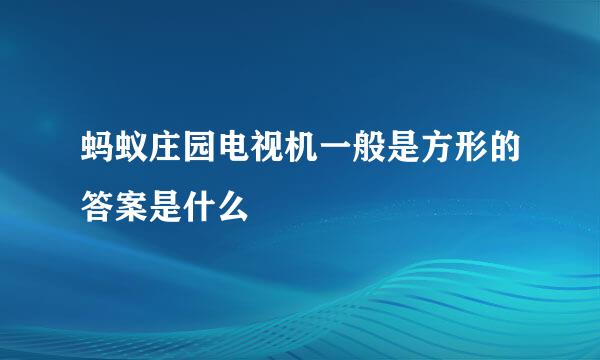 蚂蚁庄园电视机一般是方形的答案是什么