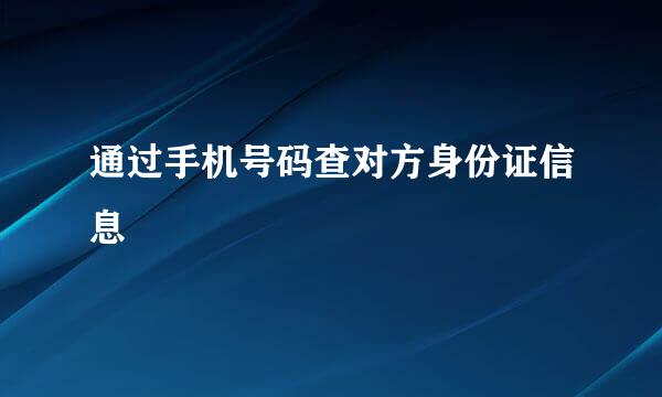 通过手机号码查对方身份证信息