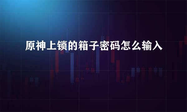 原神上锁的箱子密码怎么输入