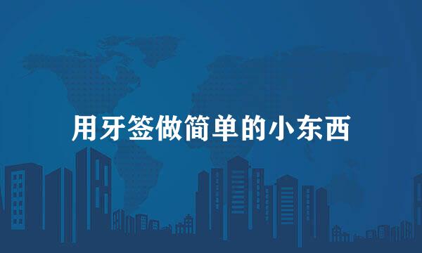 用牙签做简单的小东西