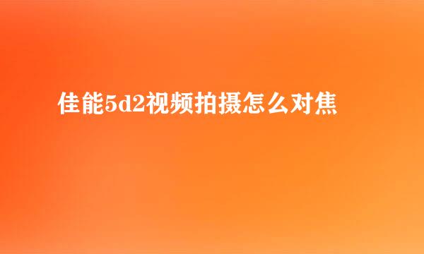 佳能5d2视频拍摄怎么对焦