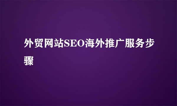 外贸网站SEO海外推广服务步骤