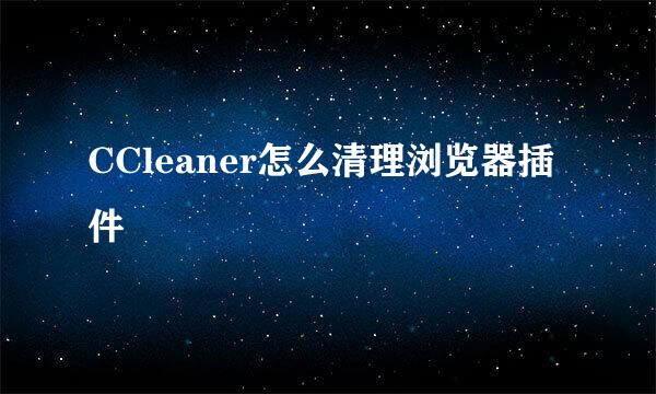 CCleaner怎么清理浏览器插件
