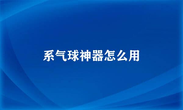 系气球神器怎么用