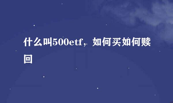 什么叫500etf，如何买如何赎回
