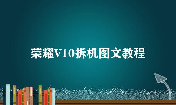 荣耀V10拆机图文教程