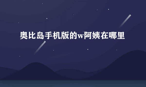 奥比岛手机版的w阿姨在哪里