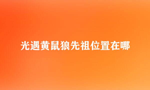 光遇黄鼠狼先祖位置在哪