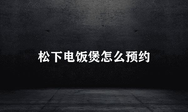 松下电饭煲怎么预约