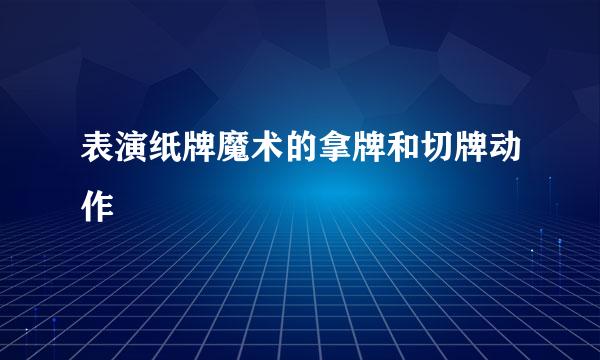 表演纸牌魔术的拿牌和切牌动作