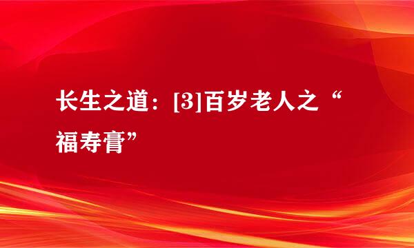 长生之道：[3]百岁老人之“福寿膏”