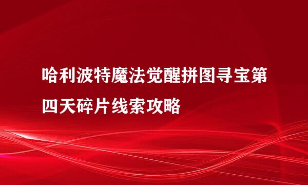 哈利波特魔法觉醒拼图寻宝第四天碎片线索攻略